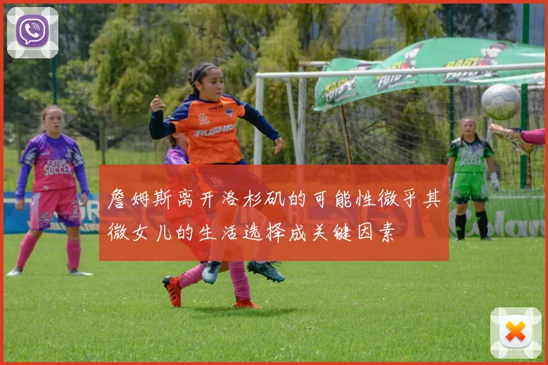 詹姆斯离开洛杉矶的可能性微乎其微女儿的生活选择成关键因素